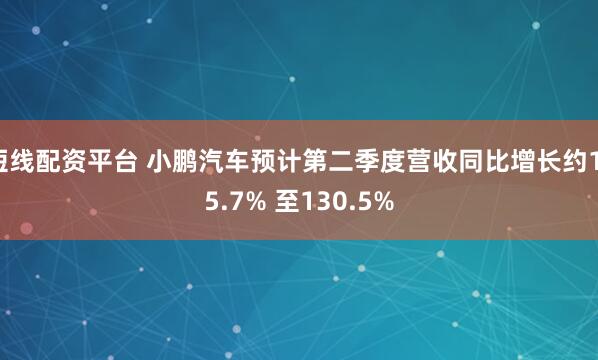 短线配资平台 小鹏汽车预计第二季度营收同比增长约115.7% 至130.5%